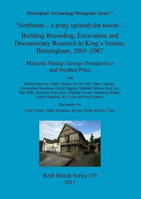 'Northeton .. a praty uplandyshe towne ..': Building Recording, Excavation and Documentary Research in King's Norton, Birmingham, 2005-2007 by Hislop, Malcolm