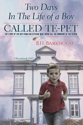 Two days in the life of a boy called Te-pet: The story of the boy from Chezzetcook who broke all the windows of the school by Barkhouse, B. H.