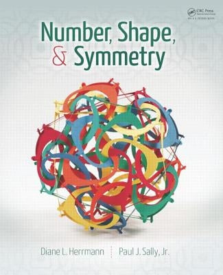 Number, Shape, & Symmetry: An Introduction to Number Theory, Geometry, and Group Theory by Herrmann, Diane L.