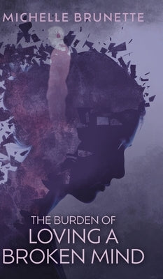 The Burden of Loving a Broken Mind by Brunette, Michelle