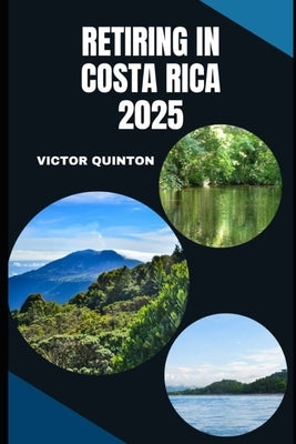 Retiring in Costa Rica 2025: Your Practical Guide to Living Well in Paradise by Quinton, Victor