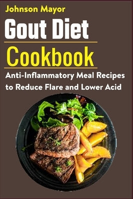 Gout Diet Cookbook: Ant-inflammatory Meal Recipes to Reduce Flare and Lower Acid by Mayor, Johnson