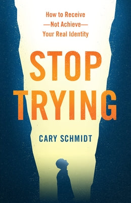 Stop Trying: How to Receive--Not Achieve--Your Real Identity by Schmidt, Cary