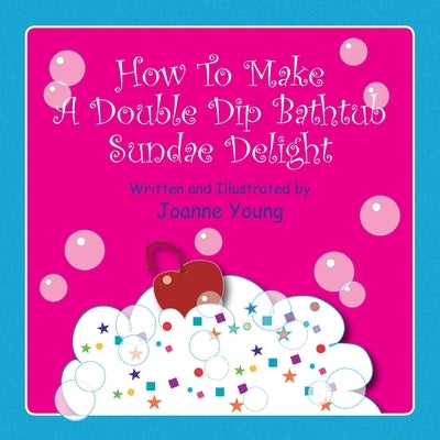 How to Make a Double Dip Bathtub Sundae Delight by Young, Joanne