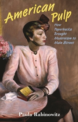 American Pulp: How Paperbacks Brought Modernism to Main Street by Rabinowitz, Paula