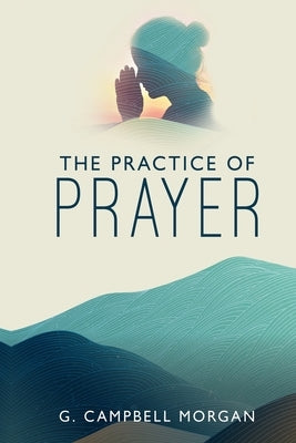 The Practice of Prayer by Morgan, G. Campbell
