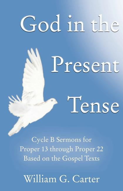 God in the Present Tense: Cycle B Sermons for Pentecost 2 Based on the Gospel Texts by Carter, William G.