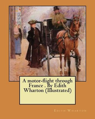 A motor-flight through France . By Edith Wharton (Illustrated) by Wharton, Edith