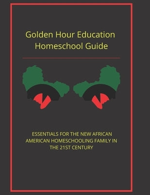 Golden Hour Educaton Homeschool Guide: Essentials for the New African American Homeschooling Family in the 21st Century by Ben-Elohim, Michael