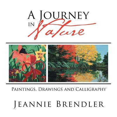A Journey in Nature: Paintings, Drawings and Calligraphy by Brendler, Jeannie