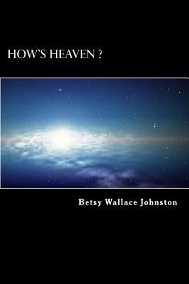 How's HEAVEN ? (Black & White Edition): NDEs, Scriptures, and Edgar Cayce's Readings ANSWER! by Johnston, Betsy Wallace