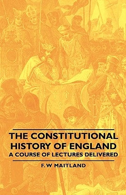 The Constitutional History of England - A Course of Lectures Delivered by Maitland, F. W.