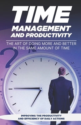 Time Management and Productivity: The Art of Doing More and Better in the Same Amount of Time by Aristei, Matias