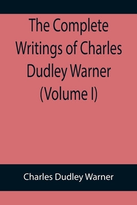 The Complete Writings of Charles Dudley Warner (Volume I) by Dudley Warner, Charles