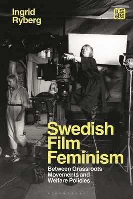 Swedish Film Feminism: Between Grassroots Movements and Welfare Policies by Ryberg, Ingrid