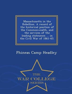 Massachusetts in the Rebellion. A record of the historical position of the Commonwealth, and the services of the leading statesmen ... in the Civil Wa by Headley, Phineas Camp