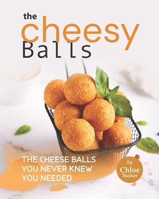 The Cheesy Balls Collection: The Cheese Balls You Never Knew You Needed by Tucker, Chloe