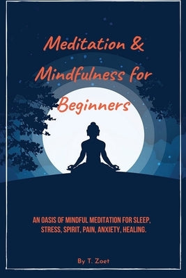 Meditation & mindfulness for Beginners: An Oasis of Mindful Meditation for Sleep, Stress, Spirit, Pain, Anxiety, Healing. by Zoet, T.