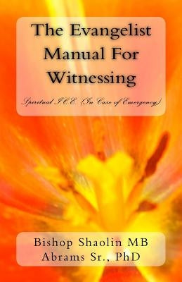 The Evangelist Manual For Witnessing: Spiritual I.C.E. (In Case Emergency) by Abrams, Shaolin Mb, Sr.