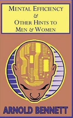 Mental Efficiency: and Other Hints to Men and Women by Bennett, Arnold