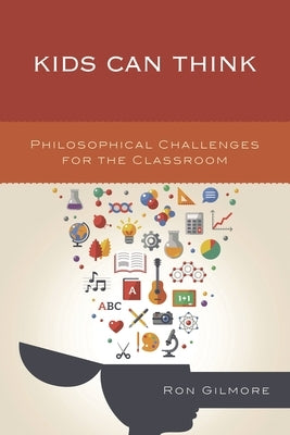 Kids Can Think: Philosophical Challenges for the Classroom by Gilmore, Ron
