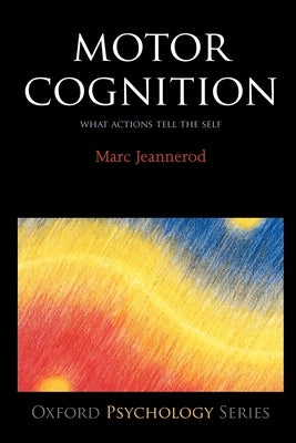 Motor Cognition: What Actions Tell to the Self by Jeannerod, Marc