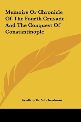Memoirs Or Chronicle Of The Fourth Crusade And The Conquest Of Constantinople by Villehardouin, Geoffrey de