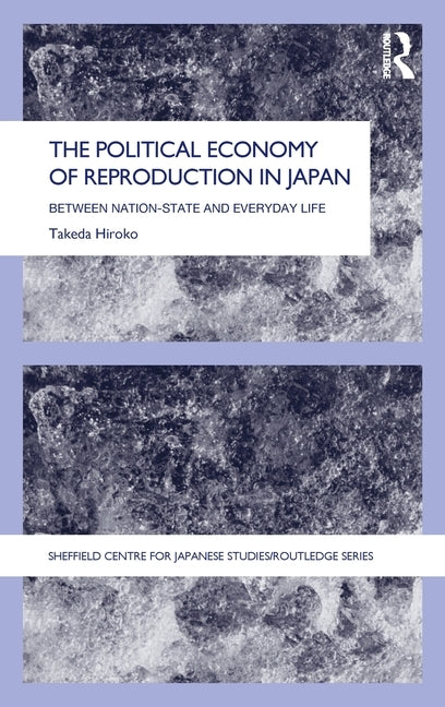 The Political Economy of Reproduction in Japan: Between Nation-State and Everyday Life by Hiroko, Takeda