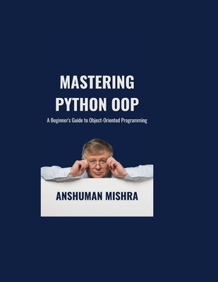 Mastering Python OOP: A Beginner's Guide to Object-Oriented Programming by Mishra, Anshuman