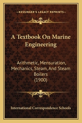 A Textbook On Marine Engineering: Arithmetic, Mensuration, Mechanics, Steam, And Steam Boilers (1900) by International Correspondence Schools