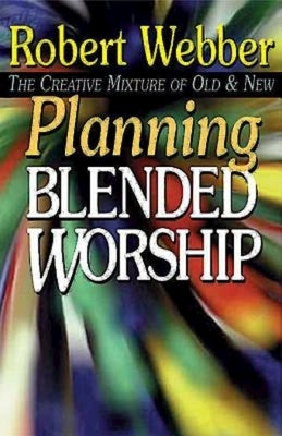 Planning Blended Worship: The Creative Mixture of Old & New by Robert Webber
