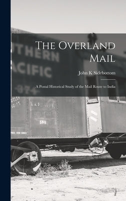 The Overland Mail; a Postal Historical Study of the Mail Route to India by Sidebottom, John K.