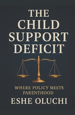 The Child Support Deficit: Where Policy Meets Parenthood by Oluchi, Eshe