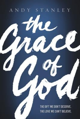 The Grace of God: The Gift We Don't Deserve, the Love We Can't Believe by Stanley, Andy