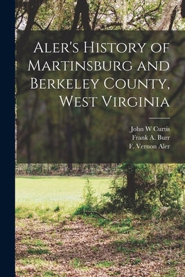 Aler's History of Martinsburg and Berkeley County, West Virginia by Aler, F. Vernon
