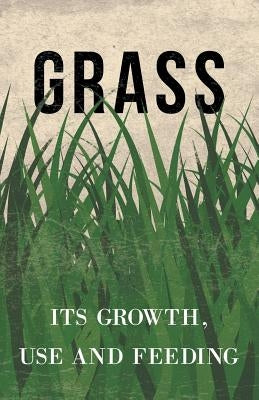 Grass - Its Growth, Use and Feeding by Anon