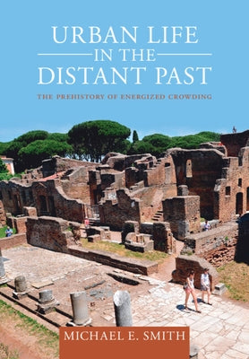 Urban Life in the Distant Past: The Prehistory of Energized Crowding by Smith, Michael E.
