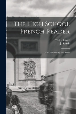 The High School French Reader [microform]: With Vocabulary and Notes by Fraser, W. H. (William Henry) 1853-1