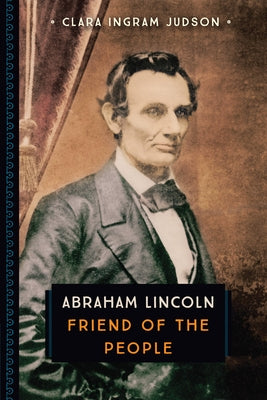 Abraham Lincoln: Friend of the People by Ingram Judson, Clara