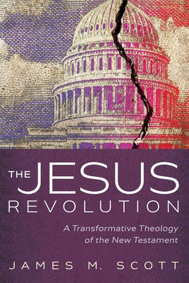 The Jesus Revolution: A Transformative Theology of the New Testament by Scott, James M.