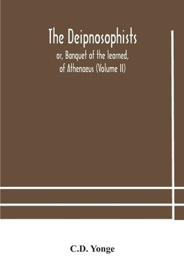The Deipnosophists; or, Banquet of the learned, of Athenaeus (Volume II) by Yonge, C. D.