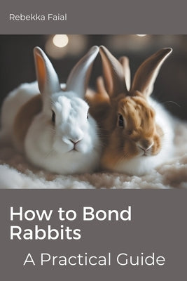 How to Bond Rabbits: A Practical Guide by Faial, Rebekka