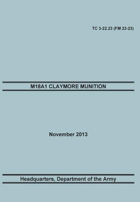 M18a1 Claymore Muniton: The Official U.S. Army Training Manual. Training Circular Tc 3-22.23 (FM 23-23). 15 November 2013 by Training Doctrine and Command