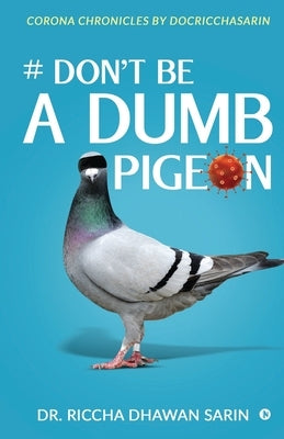 # Don't be a dumb pigeon: Corona Chronicles by Docricchasarin by Dr Riccha Dhawan Sarin