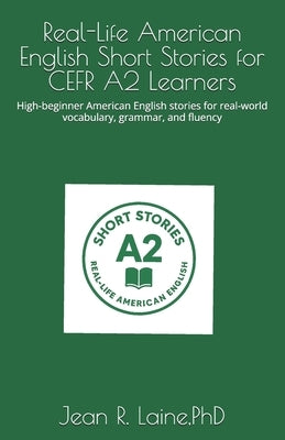 Real-Life American English Short Stories for CEFR A2 Learners: High-beginner American English stories for real-world vocabulary, grammar, and fluency by Laine, Jean Robert