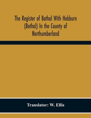 The Register Of Bothal With Hebburn (Bothal) In The County Of Northumberland by Ellis, W.