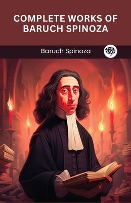 Complete Works of Baruch Spinoza (Grapevine edition) by Spinoza, Baruch