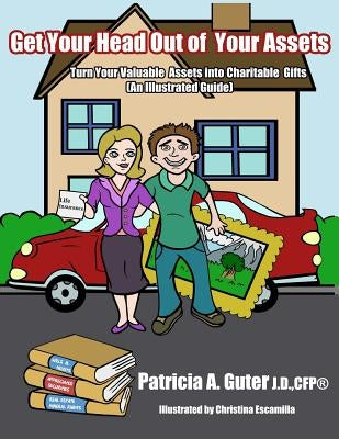 Get Your Head Out of Your Assets: An Illustrated Guide Turn Your Valuable Assets into Charitable Gifts by Escamilla, Christina