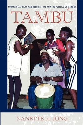 Tambú: Curaçao's African-Caribbean Ritual and the Politics of Memory by de Jong, Nanette
