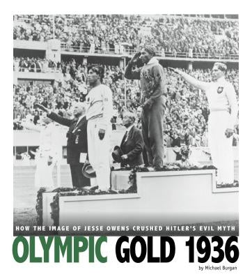 Olympic Gold 1936: How the Image of Jesse Owens Crushed Hitler's Evil Myth by Burgan, Michael